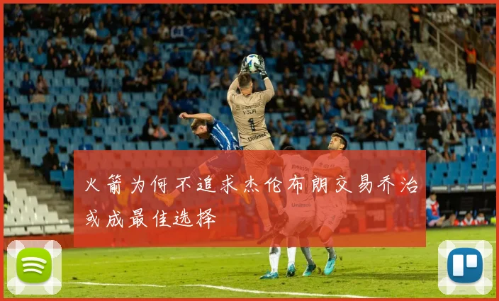 火箭为何不追求杰伦布朗交易乔治或成最佳选择