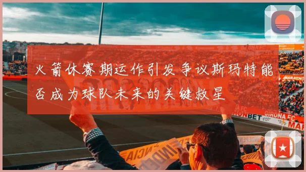 火箭休赛期运作引发争议斯玛特能否成为球队未来的关键救星
