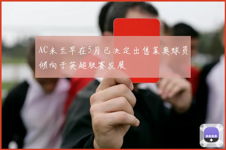 AC米兰早在5月已决定出售莱奥球员倾向于英超联赛发展