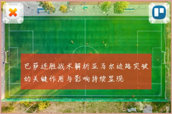 巴萨连胜战术解析亚马尔边路突破的关键作用与影响持续显现